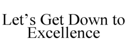 let’s get down to excellence
