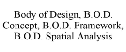 body of design, b.o.d. concept, b.o.d. framework, b.o.d. spatial analysis