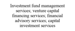 investment fund management services; venture capital financing services; financial advisory services; capital investment services