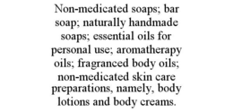 non-medicated soaps; bar soap; naturally handmade soaps; essential oils for personal use; aromatherapy oils; fragranced body oils; non-medicated skin care preparations, namely, body lotions and body creams.