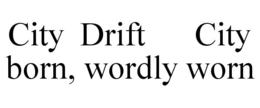 city  drift      city born, wordly worn