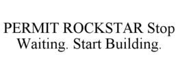 permit rockstar stop waiting. start building.