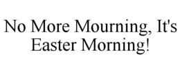 no more mourning, it's easter morning!