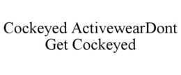 cockeyed activeweardont get cockeyed