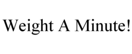 weight a minute!