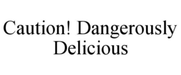 caution! dangerously delicious