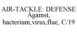 air-tackle: defense against, bacterium,virus,flue, c/19