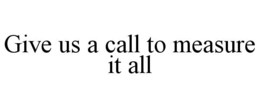 give us a call to measure it all