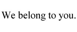 we belong to you.