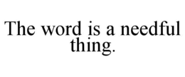 the word is a needful thing.