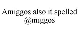 amiggos also it spelled @miggos