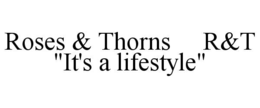 roses & thorns     r&t   "it's a lifestyle"