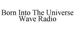 born into the universe wave radio