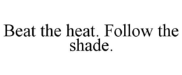 beat the heat. follow the shade.