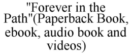 "forever in the path"(paperback book, ebook, audio book and videos)