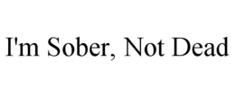 i'm sober, not dead