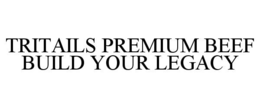 tritails premium beef build your legacy