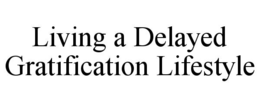 living a delayed gratification lifestyle