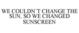 we couldn’t change the sun, so we changed sunscreen