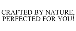 crafted by nature, perfected for you!