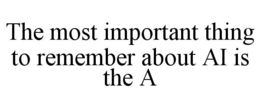 the most important thing to remember about ai is the a