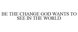 be the change god wants to see in the world