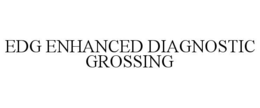 edg enhanced diagnostic grossing