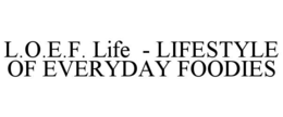l.o.e.f. life  - lifestyle of everyday foodies