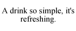 a drink so simple, it's refreshing.