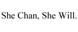 she chan, she will.