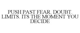 push past fear. doubt. limits. its the moment you decide