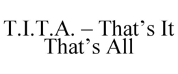 t.i.t.a. – that’s it that’s all