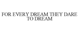 for every dream they dare to dream