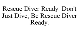 rescue diver ready. don't just dive, be rescue diver ready.