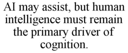 ai may assist, but human intelligence must remain the primary driver of cognition.