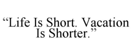 “life is short. vacation is shorter.”