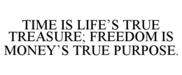 time is life’s true treasure; freedom is money’s true purpose.