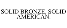 solid bronze. solid american.