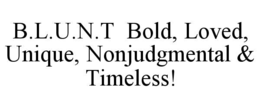 b.l.u.n.t  bold, loved, unique, nonjudgmental & timeless!