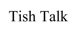 tish talk