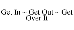 get in ~ get out ~ get over it
