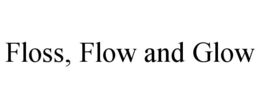 floss, flow and glow