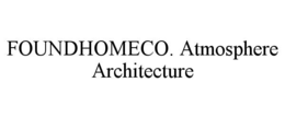 foundhomeco. atmosphere architecture