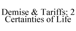demise & tariffs: 2 certainties of life