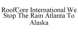 roofcore international we stop the rain atlanta to alaska