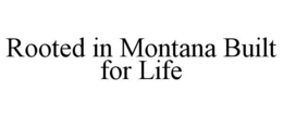 rooted in montana built for life
