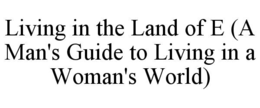 living in the land of e (a man's guide to living in a woman's world)
