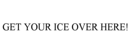 get your ice over here!