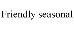 friendly seasonal