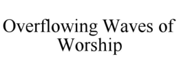 overflowing waves of worship